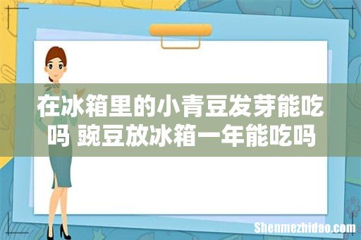 在冰箱里的小青豆发芽能吃吗 豌豆放冰箱一年能吃吗
