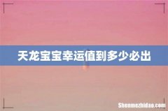 天龙宝宝幸运值到多少必出