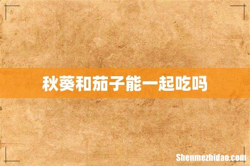 秋葵和茄子能一起吃吗
