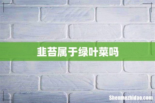 韭苔属于绿叶菜吗