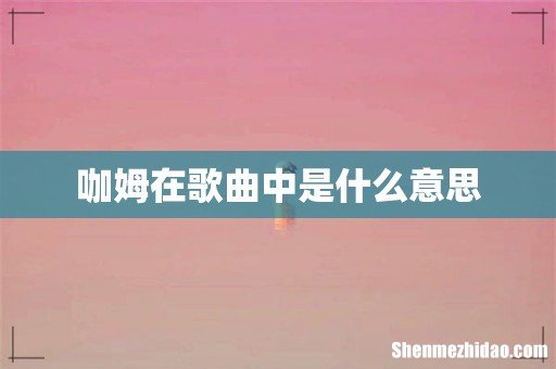 咖姆在歌曲中是什么意思
