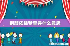 别颜依稀梦里寻什么意思