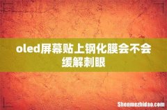 oled屏幕贴上钢化膜会不会缓解刺眼