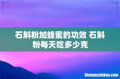 石斛粉加蜂蜜的功效 石斛粉每天吃多少克