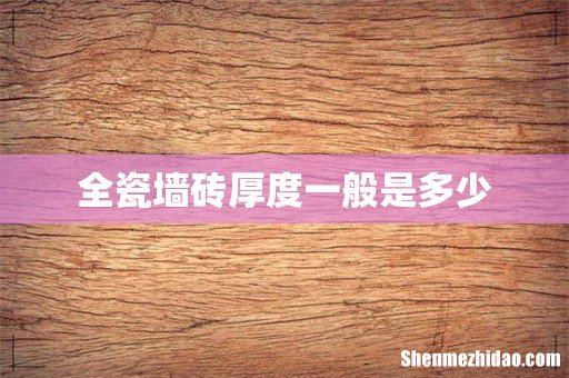 全瓷墙砖厚度一般是多少