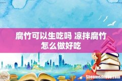 腐竹可以生吃吗 凉拌腐竹怎么做好吃