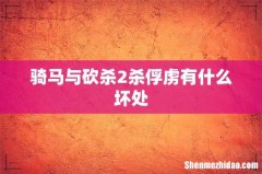 骑马与砍杀2杀俘虏有什么坏处