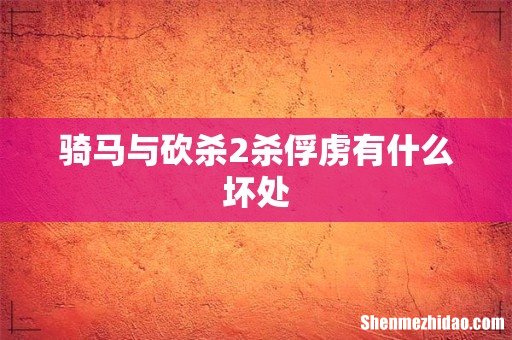 骑马与砍杀2杀俘虏有什么坏处