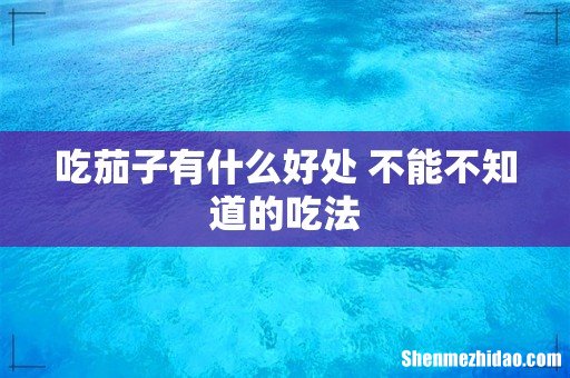 吃茄子有什么好处 不能不知道的吃法