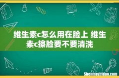 维生素c怎么用在脸上 维生素c擦脸要不要清洗