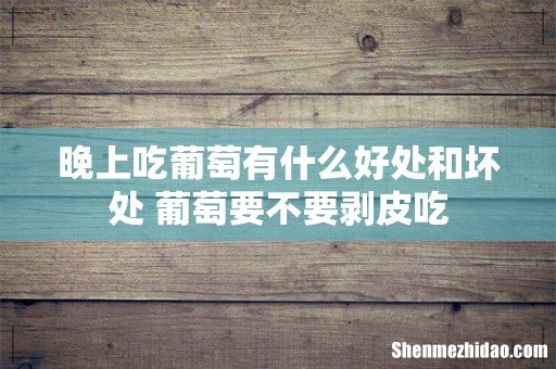 晚上吃葡萄有什么好处和坏处 葡萄要不要剥皮吃