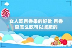 女人吃百香果的好处 百香果怎么吃可以减肥的