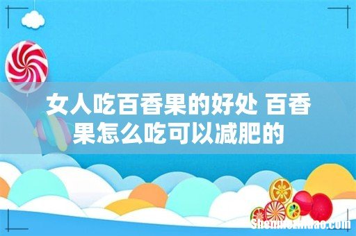 女人吃百香果的好处 百香果怎么吃可以减肥的