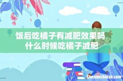 饭后吃橘子有减肥效果吗 什么时候吃橘子减肥