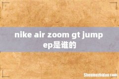 nike air zoom gt jump ep是谁的