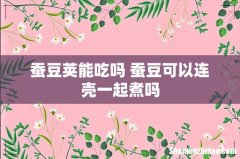 蚕豆荚能吃吗 蚕豆可以连壳一起煮吗
