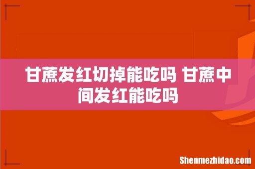 甘蔗发红切掉能吃吗 甘蔗中间发红能吃吗