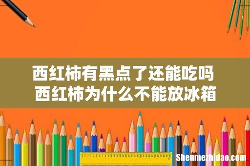 西红柿有黑点了还能吃吗 西红柿为什么不能放冰箱