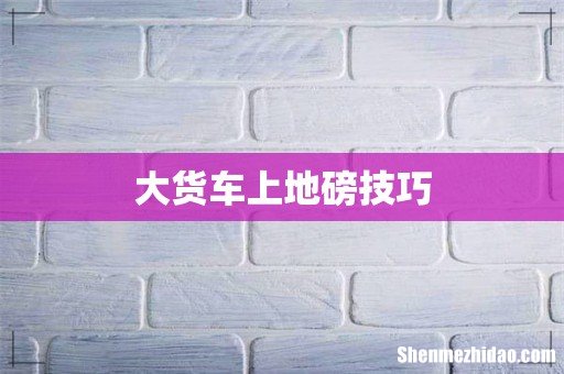 大货车上地磅技巧