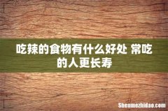 吃辣的食物有什么好处 常吃的人更长寿
