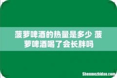 菠萝啤酒的热量是多少 菠萝啤酒喝了会长胖吗