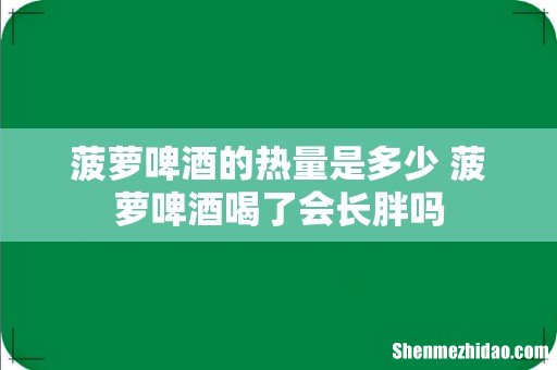菠萝啤酒的热量是多少 菠萝啤酒喝了会长胖吗