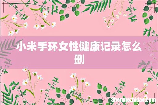小米手环女性健康记录怎么删