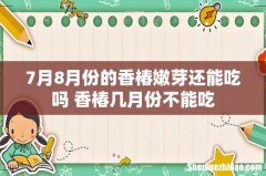 7月8月份的香椿嫩芽还能吃吗 香椿几月份不能吃