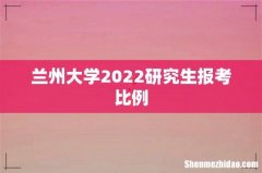 兰州大学2022研究生报考比例