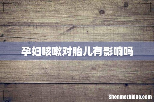 孕妇咳嗽对胎儿有影响吗