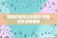 新鲜柠檬怎么吃最好 柠檬的吃法有哪些