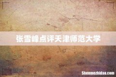张雪峰点评天津师范大学