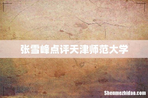 张雪峰点评天津师范大学
