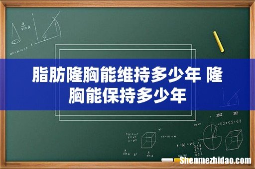脂肪隆胸能维持多少年 隆胸能保持多少年
