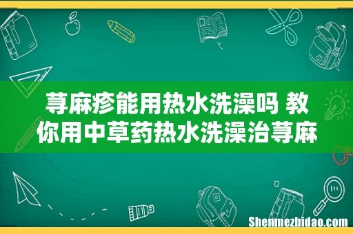荨麻疹能用热水洗澡吗 教你用中草药热水洗澡治荨麻疹!