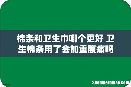 棉条和卫生巾哪个更好 卫生棉条用了会加重腹痛吗