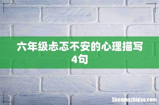六年级忐忑不安的心理描写4句