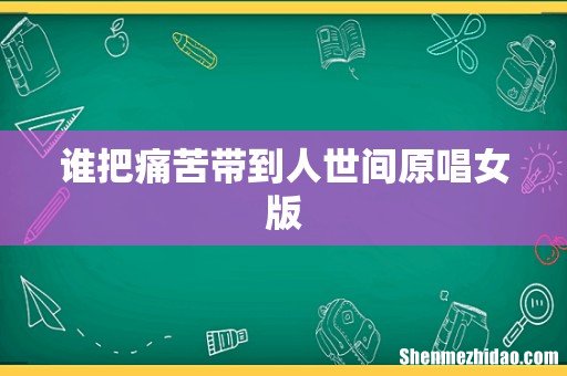 谁把痛苦带到人世间原唱女版