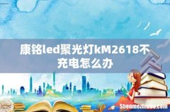 康铭led聚光灯kM2618不充电怎么办