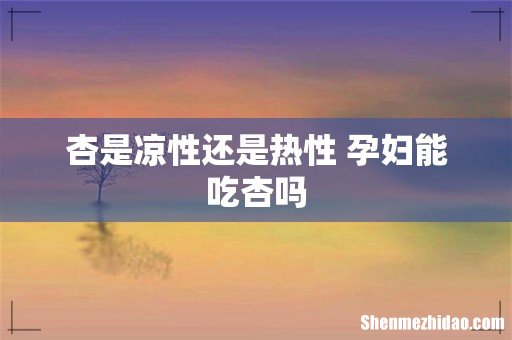 杏是凉性还是热性 孕妇能吃杏吗