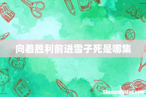 向着胜利前进雪子死是哪集