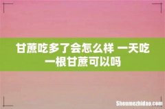 甘蔗吃多了会怎么样 一天吃一根甘蔗可以吗