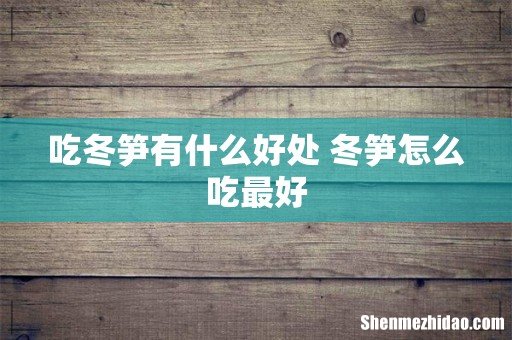 吃冬笋有什么好处 冬笋怎么吃最好