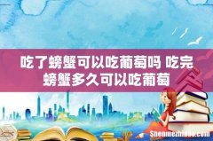 吃了螃蟹可以吃葡萄吗 吃完螃蟹多久可以吃葡萄