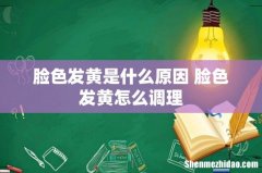 脸色发黄是什么原因 脸色发黄怎么调理