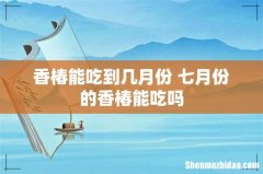 香椿能吃到几月份 七月份的香椿能吃吗