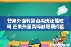 芒果外面有黑点黑斑还能吃吗 芒果热量高吗减肥期间能吃吗