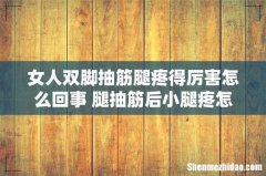 女人双脚抽筋腿疼得厉害怎么回事 腿抽筋后小腿疼怎么办