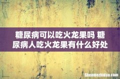 糖尿病可以吃火龙果吗 糖尿病人吃火龙果有什么好处