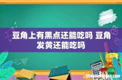 豆角上有黑点还能吃吗 豆角发黄还能吃吗